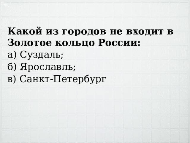 Какой из городов не входит в Золотое кольцо России: а) Суздаль; б) Ярославль; в) Санкт-Петербург 