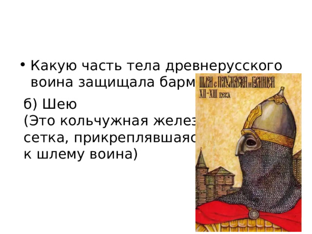 Какую часть тела древнерусского воина защищала бармица? б) Шею (Это кольчужная железная сетка, прикреплявшаяся к шлему воина) 