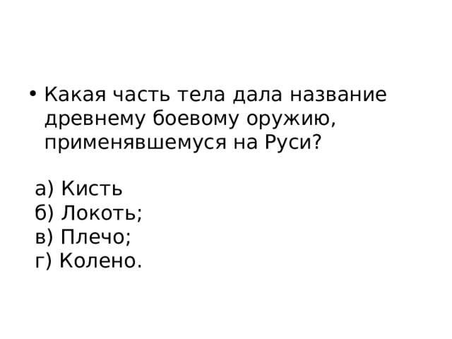 Какая часть тела дала название древнему боевому оружию, применявшемуся на Руси? а) Кисть б) Локоть; в) Плечо; г) Колено. 