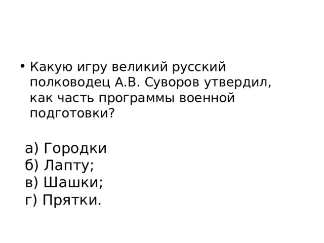 Какую игру великий русский полководец А.В. Суворов утвердил, как часть программы военной подготовки? а) Городки б) Лапту; в) Шашки; г) Прятки. . 