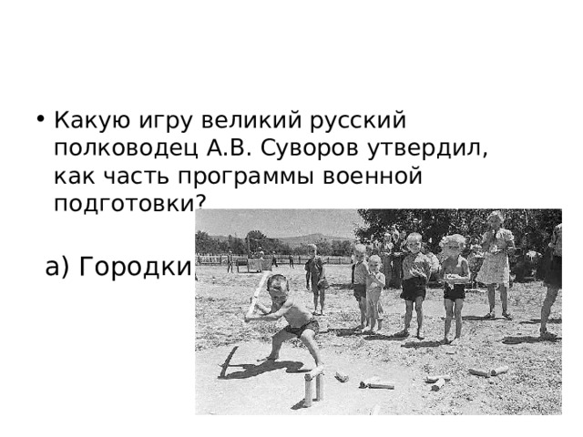 Какую игру великий русский полководец А.В. Суворов утвердил, как часть программы военной подготовки? а) Городки б) Лапту; в) Шашки; г) Прятки.. 