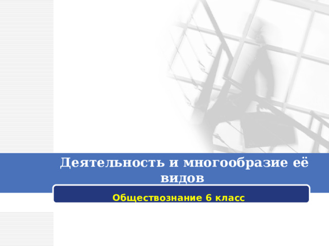  Деятельность и многообразие её видов Обществознание 6 класс 