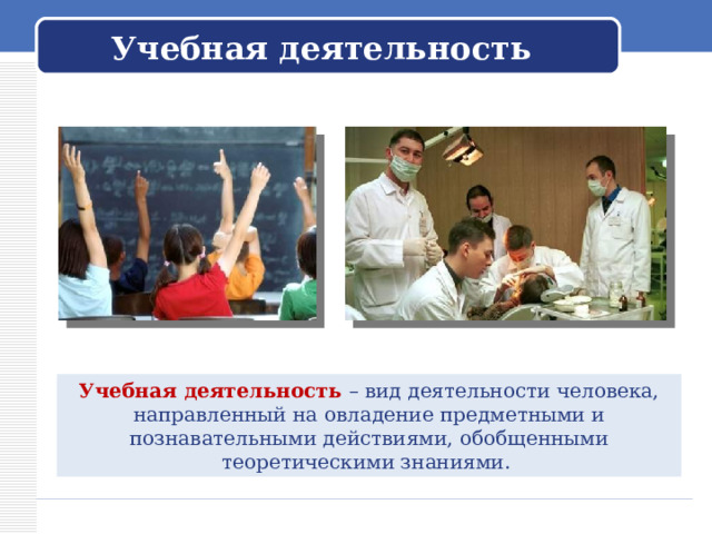 Учебная деятельность Учебная деятельность – вид деятельности человека, направленный на овладение предметными и познавательными действиями, обобщенными теоретическими знаниями. 