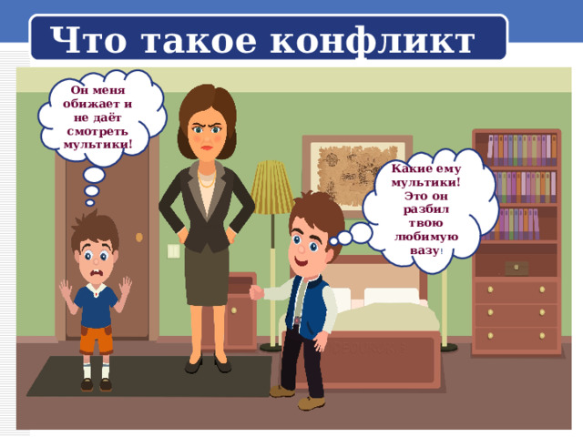 Что такое конфликт Он меня обижает  и не даёт смотреть мультики! Какие ему мультики! Это он разбил твою любимую вазу ! 