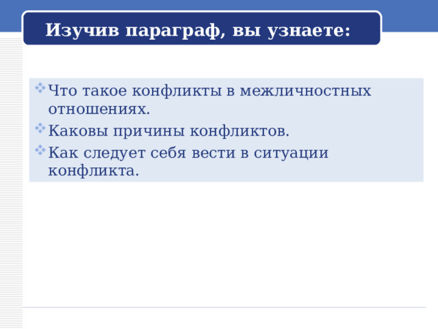 Изучив параграф, вы узнаете: Что такое конфликты в межличностных отношениях. Каковы причины конфликтов. Как следует себя вести в ситуации конфликта. 