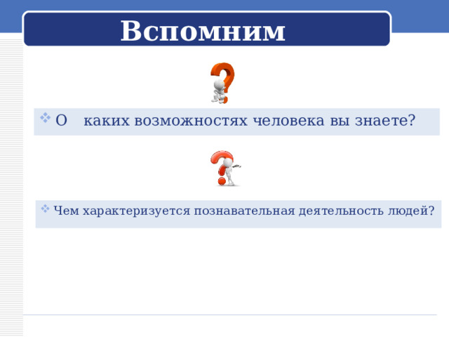 Вспомним О  каких возможностях человека вы знаете? Чем характеризуется познавательная деятельность людей? 