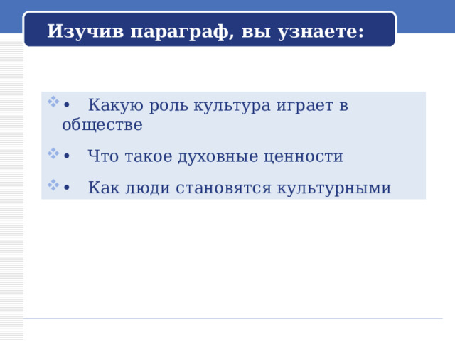 Изучив параграф, вы узнаете: •  Какую роль культура играет в обществе  •  Что такое духовные ценности  •  Как люди становятся культурными 