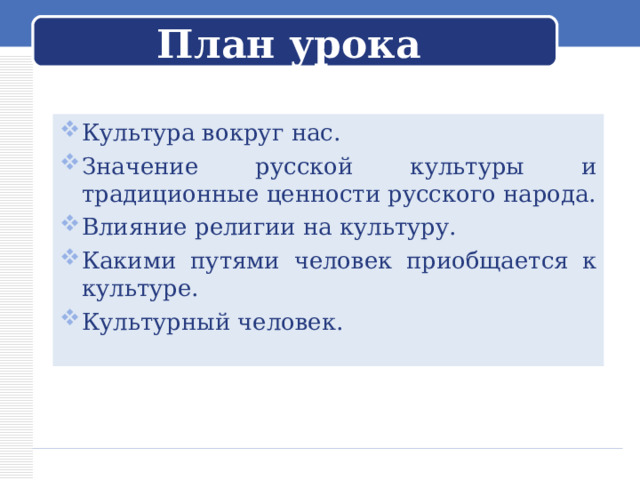 План урока Культура вокруг нас. Значение русской культуры и традиционные ценности русского народа. Влияние религии на культуру. Какими путями человек приобщается к культуре. Культурный человек.    
