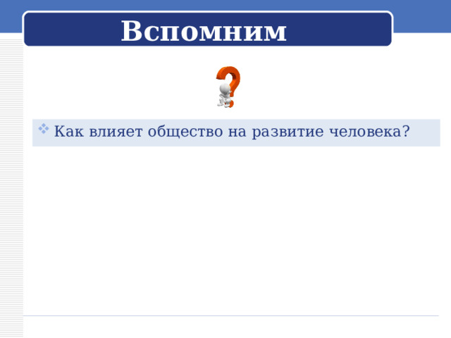 Вспомним Как влияет общество на развитие человека? 