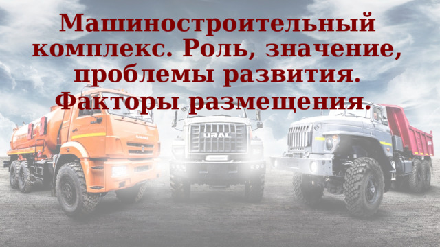 Машиностроительный комплекс. Роль, значение, проблемы развития. Факторы размещения.  