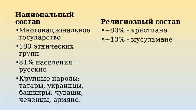 Национальный состав Религиозный состав Многонациональное государство 180 этнических групп 81% населения – русские Крупные народы: татары, украинцы, башкиры, чуваши, чеченцы, армяне. ~80% - христиане ~10% - мусульмане 