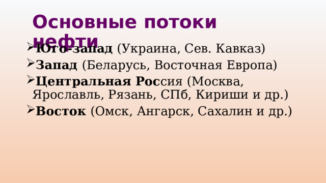 Основные потоки нефти Юго-запад (Украина, Сев. Кавказ) Запад (Беларусь, Восточная Европа) Центральная Рос сия (Москва, Ярославль, Рязань, СПб, Кириши и др.) Восток (Омск, Ангарск, Сахалин и др.) 