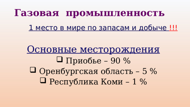 Газовая промышленность 1 место в мире по запасам и добыче !!! Основные месторождения  Приобье – 90 %  Оренбургская область – 5 %  Республика Коми – 1 % 