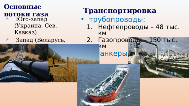 Основные потоки газа Транспортировка  Юго-запад (Украина, Сев. Кавказ)  Запад (Беларусь, Восточная Европа)  трубопроводы: Нефтепроводы – 48 тыс. км Газопроводы – 150 тыс. км Нефтепроводы – 48 тыс. км Газопроводы – 150 тыс. км  танкеры  танкеры 