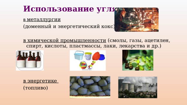 Использование угля в металлургии  (доменный и энергетический кокс) в химической промышленности (смолы, газы, ацетилен, спирт, кислоты, пластмассы, лаки, лекарства и др.)    в энергетике (топливо) 