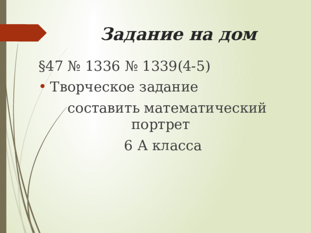 Задание на дом §47 № 1336 № 1339(4-5) Творческое задание  составить математический портрет 6 А класса 