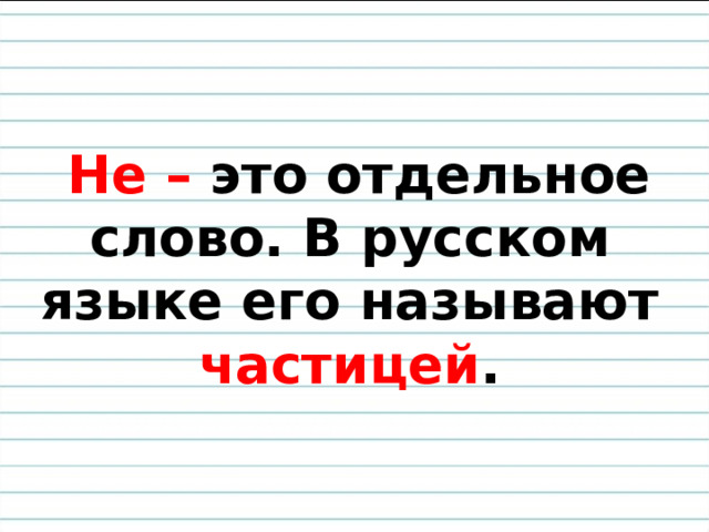   Не – это отдельное слово. В русском языке его называют частицей .   