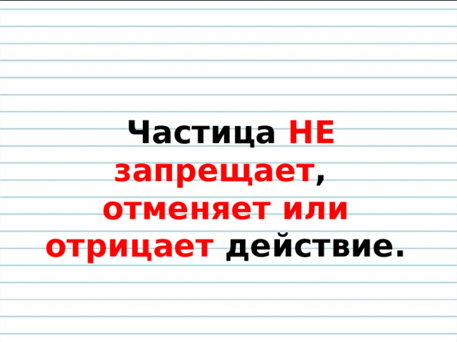   Частица НЕ  запрещает , отменяет или отрицает действие.   