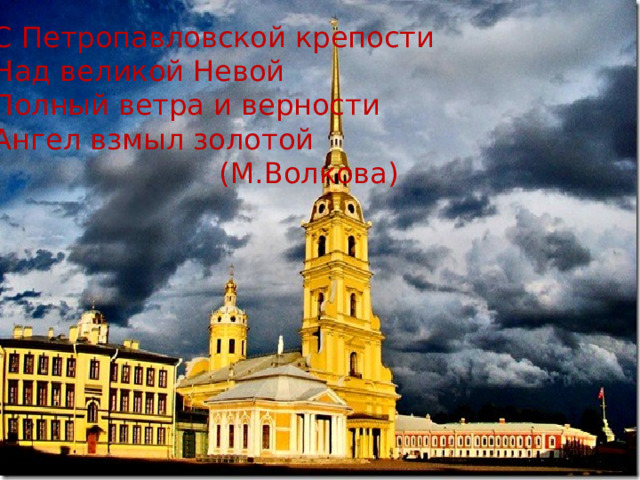 С Петропавловской крепости Над великой Невой Полный ветра и верности Ангел взмыл золотой  (М.Волкова) 