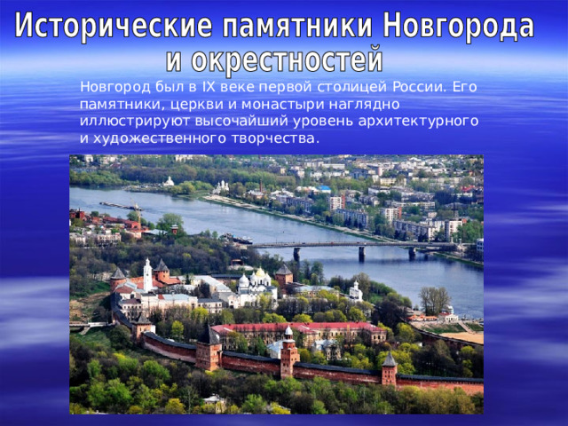 Новгород был в IX веке первой столицей России. Его памятники, церкви и монастыри наглядно иллюстрируют высочайший уровень архитектурного и художественного творчества. 