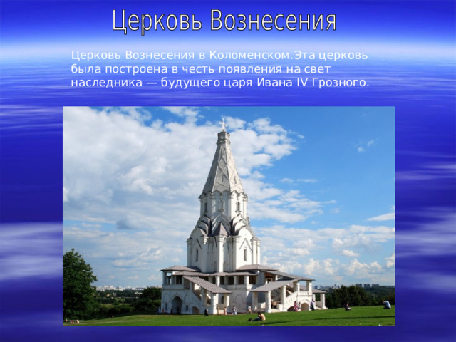 Церковь Вознесения в Коломенском.Эта церковь была построена в честь появления на свет наследника — будущего царя Ивана IV Грозного. 