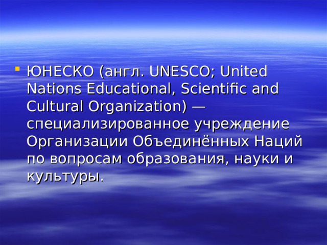 ЮНЕСКО (англ. UNESCO; United Nations Educational, Scientific and Cultural Organization) — специализированное учреждение Организации Объединённых Наций по вопросам образования, науки и культуры. 