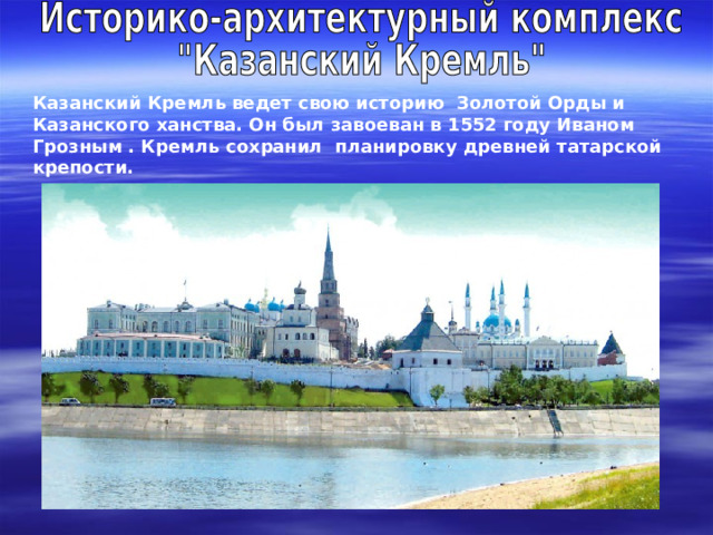 Казанский Кремль ведет свою историю Золотой Орды и Казанского ханства. Он был завоеван в 1552 году Иваном Грозным . Кремль сохранил планировку древней татарской крепости. 