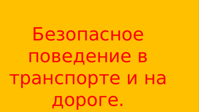 Безопасное поведение в транспорте и на дороге. 