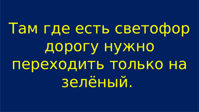 Там где есть светофор дорогу нужно переходить только на зелёный. 