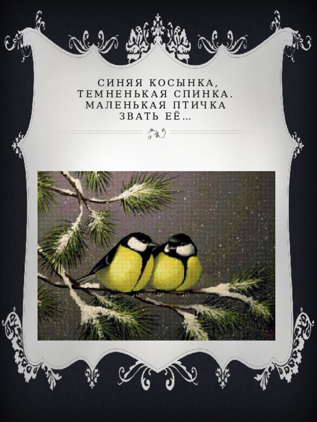 Синяя косынка, темненькая спинка.  Маленькая птичка  Звать её…   