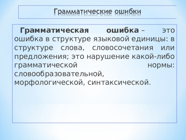 Грамматическая ошибка  – это ошибка в структуре языковой единицы: в структуре слова, словосочетания или предложения; это нарушение какой-либо грамматической нормы: словообразовательной, морфологической, синтаксической. 