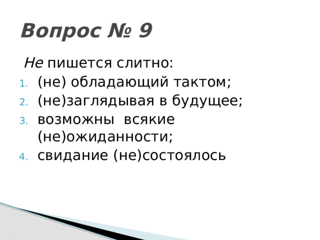 Вопрос № 9 Не пишется слитно: (не) обладающий тактом; (не)заглядывая в будущее; возможны всякие (не)ожиданности; свидание (не)состоялось 