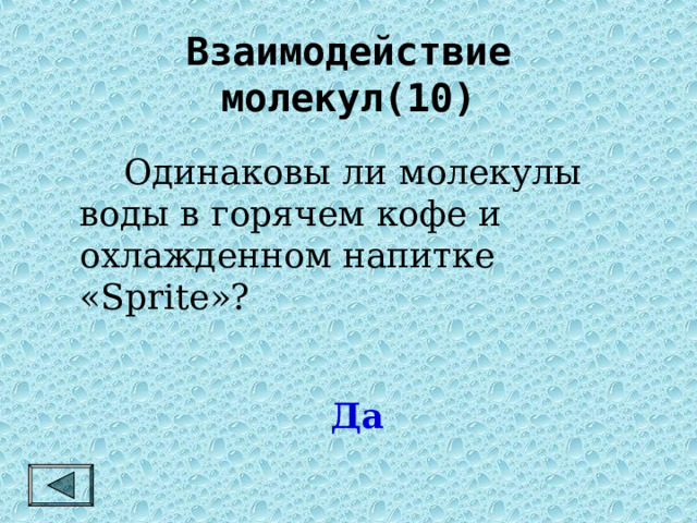 Взаимодействие молекул(10)   Одинаковы ли молекулы воды в горячем кофе и охлажденном напитке « Sprite »? Да 