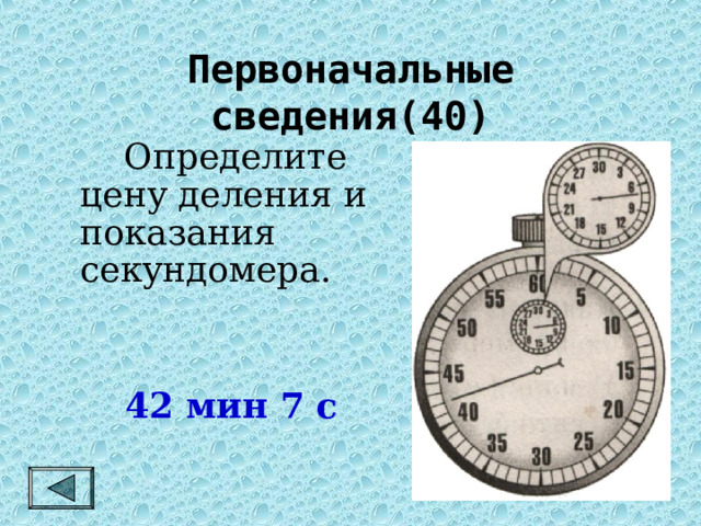 Первоначальные сведения(40)   Определите цену деления и показания секундомера. 42 мин 7 с 