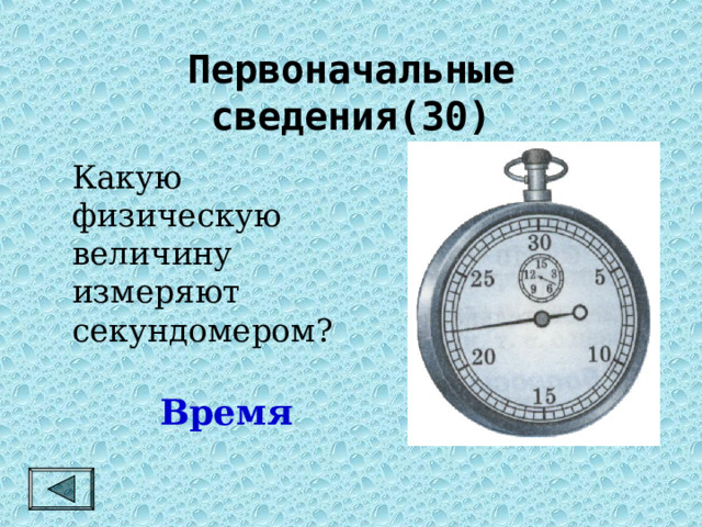 Первоначальные сведения(30)   Какую физическую величину измеряют секундомером? Время 