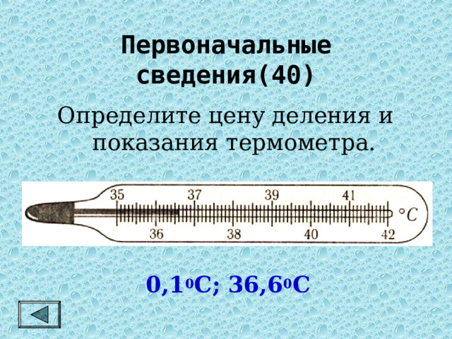 Первоначальные сведения(40) Определите цену деления и показания термометра. 0,1 0 С; 36,6 0 С 
