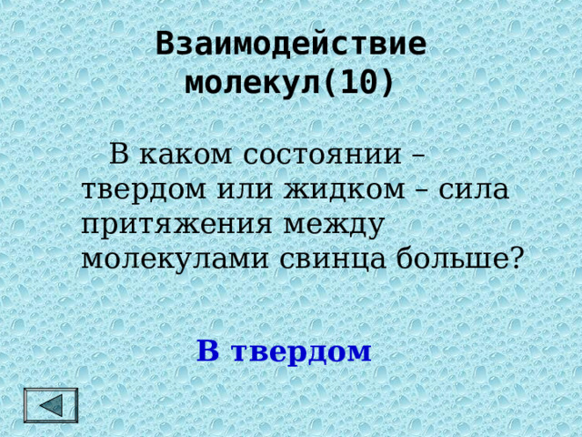 Взаимодействие молекул(10)   В каком состоянии – твердом или жидком – сила притяжения между молекулами свинца больше? В твердом 