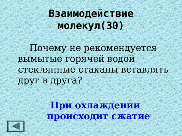 Взаимодействие молекул(30)   Почему не рекомендуется вымытые горячей водой стеклянные стаканы вставлять друг в друга? При охлаждении происходит сжатие 