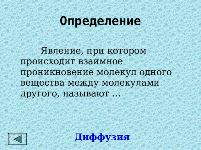 Определение  Явление, при котором происходит взаимное проникновение молекул одного вещества между молекулами другого, называют … Диффузия 