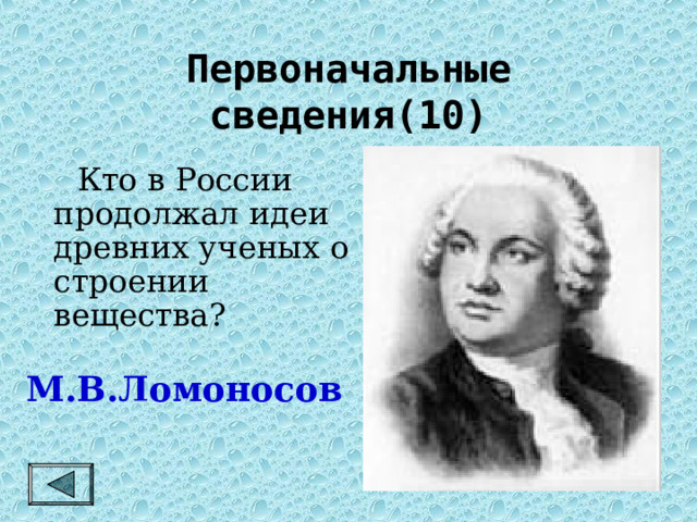Первоначальные сведения(10)   Кто в России продолжал идеи древних ученых о строении вещества? М.В.Ломоносов 