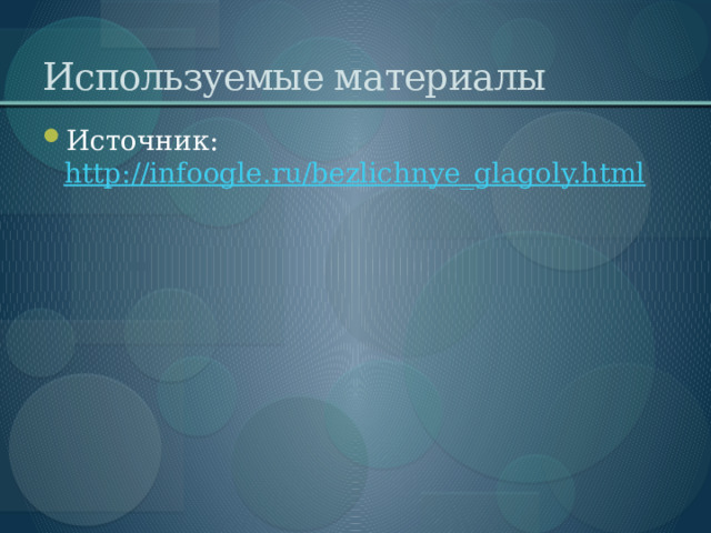 Используемые материалы Источник:  http://infoogle.ru/bezlichnye_glagoly.html 