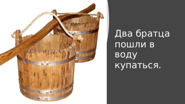 Два братца пошли в воду купаться. 