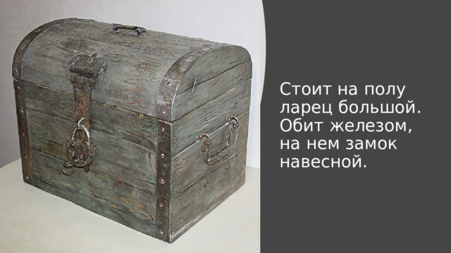 Стоит на полу ларец большой.  Обит железом, на нем замок навесной. 