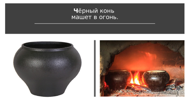 Ч ёрный конь   машет в огонь. 
