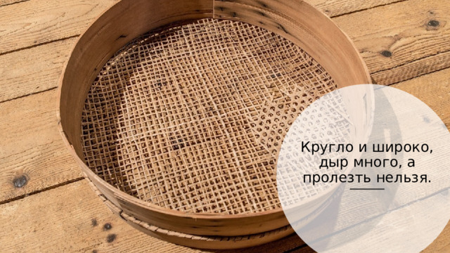 Кругло и широко, дыр много, а пролезть нельзя. 