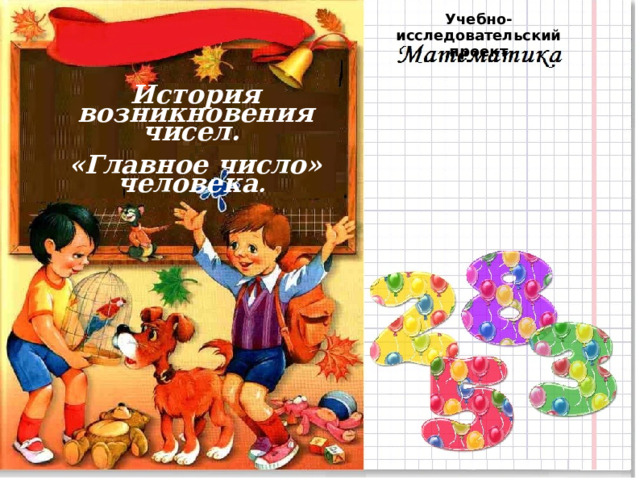 Учебно-исследовательский проект История возникновения чисел. «Главное число» человека .  