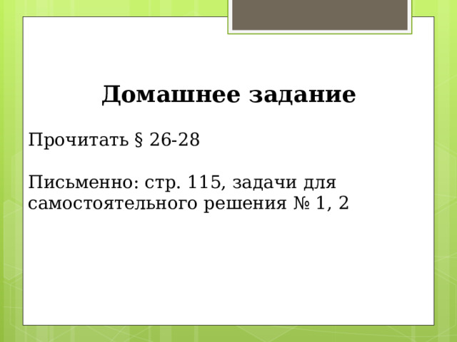 Домашнее задание Прочитать § 26-28 Письменно: стр. 115, задачи для самостоятельного решения № 1, 2 