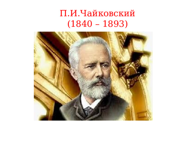 П.И.Чайковский  (1840 – 1893) 