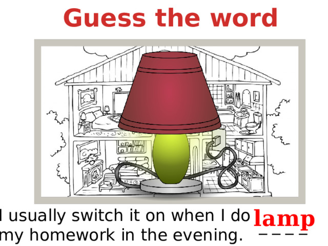 Guess the word lamp I usually switch it on when I do my homework in the evening. _ _ _ _ 