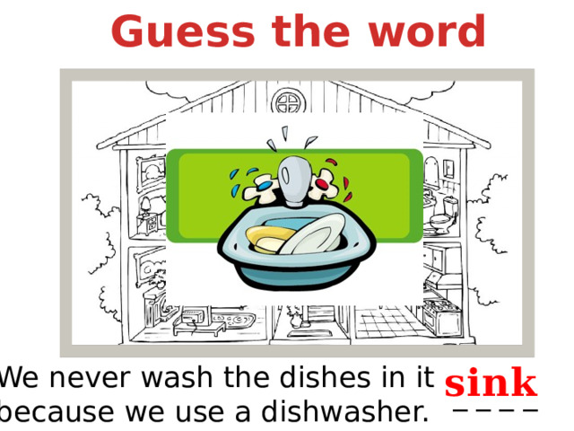 Guess the word sink We never wash the dishes in it because we use a dishwasher. _ _ _ _ 